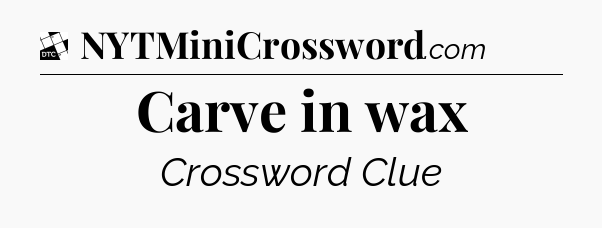 Carve in wax - Daily Themed Classic Crossword