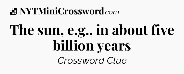 Solution: The sun, e.g., in about five billion years - NYT Crossword