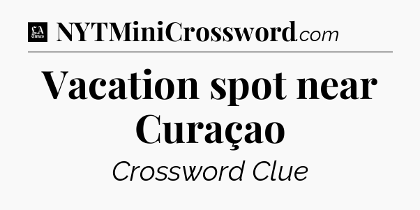 Vacation spot near Curaçao - LA Times Crossword