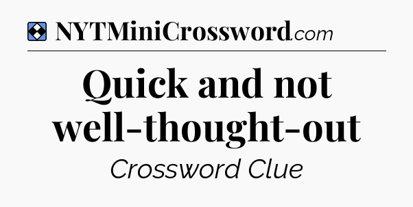 Solution: Quick and not well-thought-out - NYT Mini Crossword