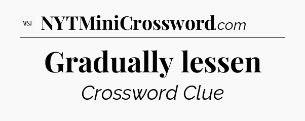 Gradually lessen - WSJ Crossword