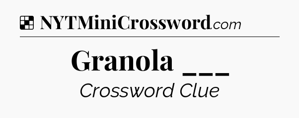 Solution: Granola ___ - NYT Crossword