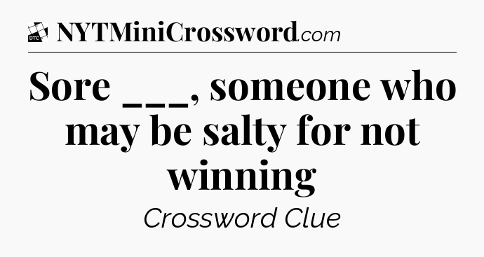 Sore ___, someone who may be salty for not winning - Daily Themed Classic Crossword