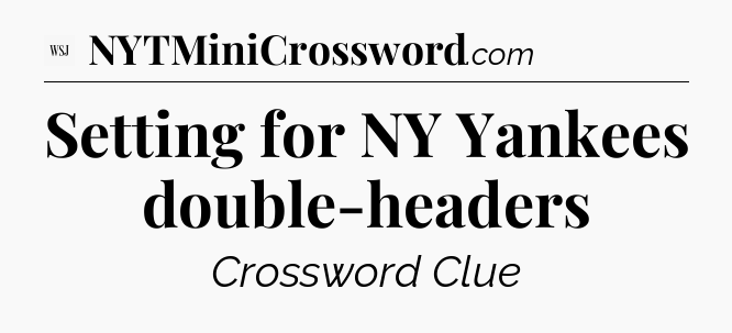 Setting for NY Yankees double-headers - WSJ Crossword