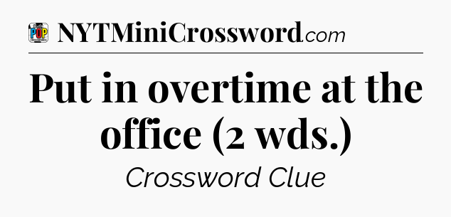 Put in overtime at the office (2 wds.) Crossword Clue