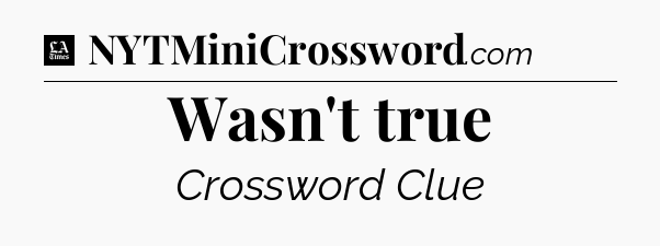 Wasn't true - LA Times Crossword