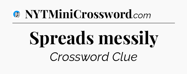 Spreads messily Crossword Clue