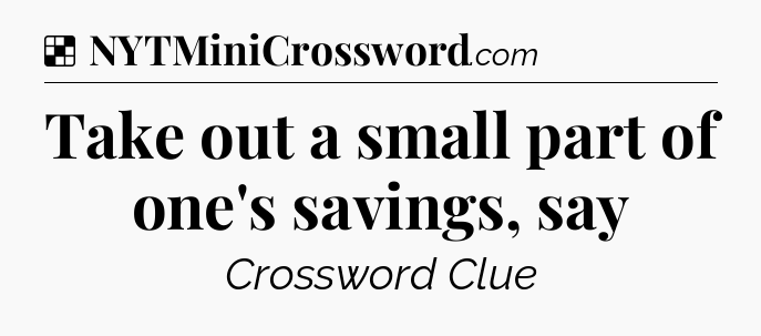 Solution: Take out a small part of one's savings, say - NYT Crossword