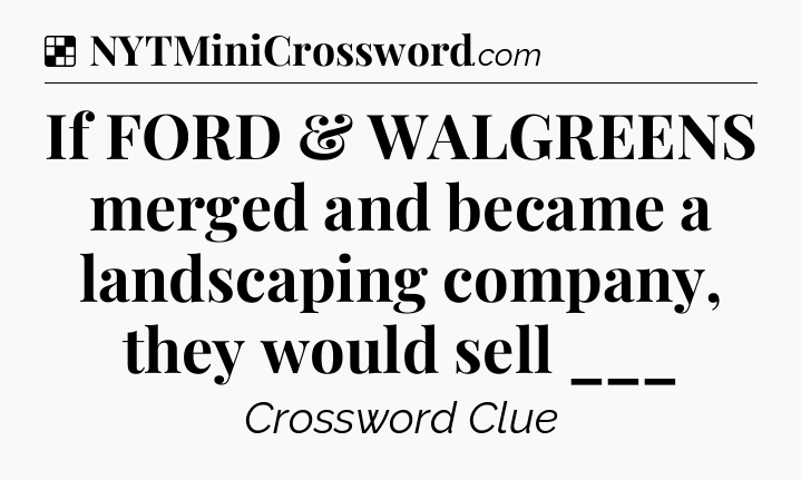 Solution: If FORD & WALGREENS merged and became a landscaping company, they would sell ___ - NYT Crossword