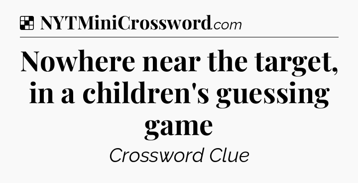 Solution: Nowhere near the target, in a children's guessing game - NYT Crossword