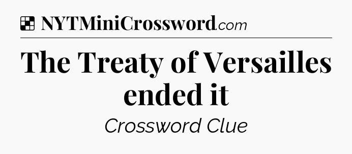 Solution: The Treaty of Versailles ended it - NYT Crossword