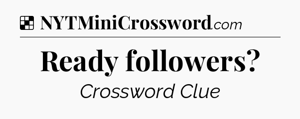 Solution: Ready followers - NYT Crossword