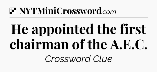 Solution: He appointed the first chairman of the A.E.C - NYT Crossword