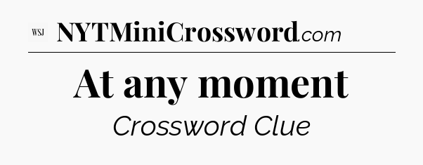 At any moment - WSJ Crossword