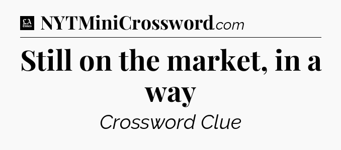 Still on the market, in a way - LA Times Crossword