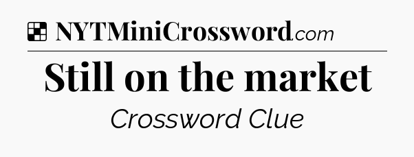 Solution: Still on the market - NYT Crossword