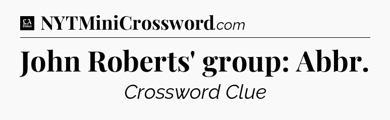 John Roberts' group: Abbr - LA Times Crossword