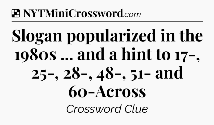 Solution: Slogan popularized in the 1980s ... and a hint to 17-, 25-, 28-, 48-, 51- and 60-Across - NYT Crossword