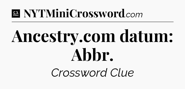Ancestry.com datum: Abbr - LA Times Crossword