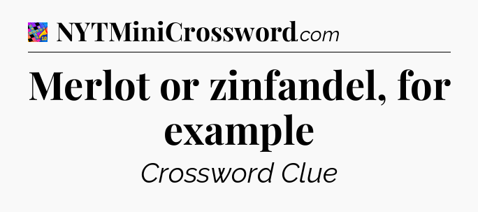 Merlot or zinfandel, for example Crossword Clue