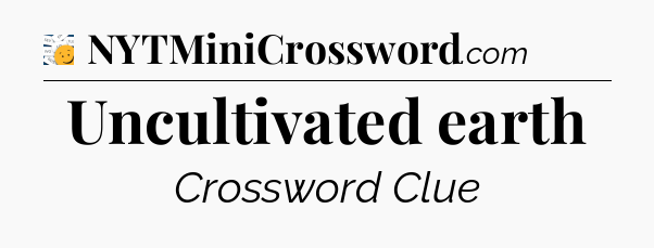 Uncultivated earth - 7 Little Words