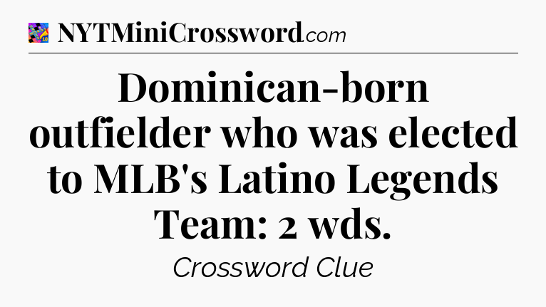 Dominican-born outfielder who was elected to MLB's Latino Legends Team: 2 wds Crossword Clue