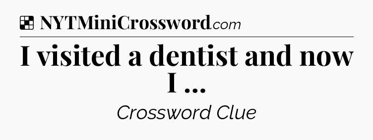 Solution: I visited a dentist and now I … - NYT Crossword