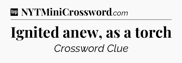 Ignited anew, as a torch Crossword Clue
