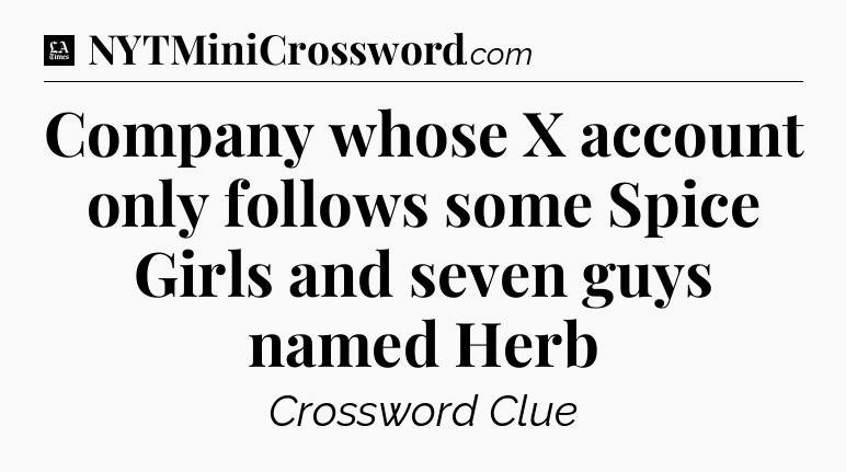 Company whose X account only follows some Spice Girls and seven guys named Herb - LA Times Crossword