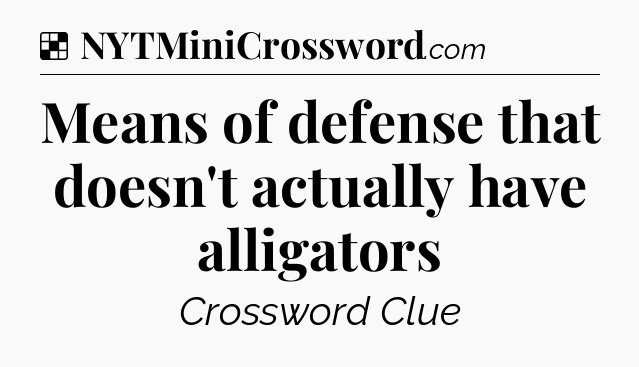 Solution: Means of defense that doesn't actually have alligators - NYT Crossword