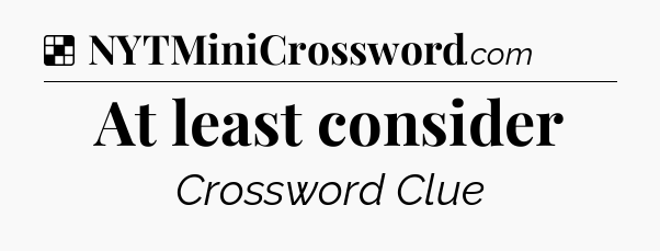 Solution: At least consider - NYT Crossword