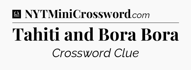Tahiti and Bora Bora - LA Times Crossword