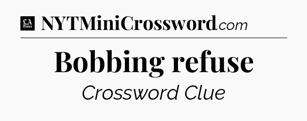 Bobbing refuse - LA Times Crossword