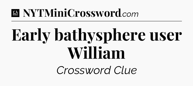 Early bathysphere user William - LA Times Crossword