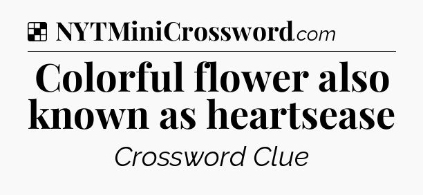 Solution: Colorful flower also known as heartsease - NYT Crossword