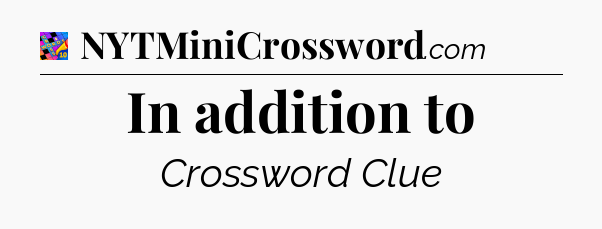 In addition to Crossword Clue