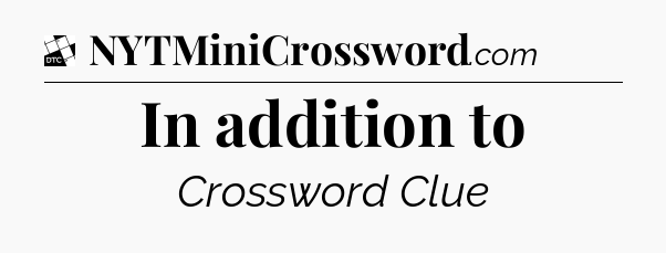 In addition to - Daily Themed Classic Crossword