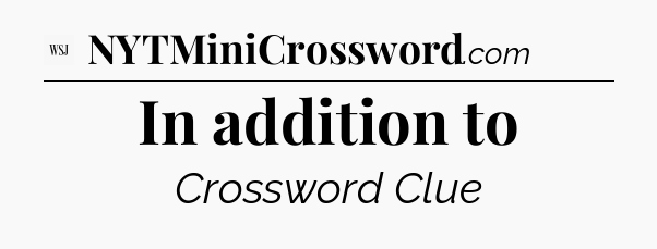 In addition to - WSJ Crossword