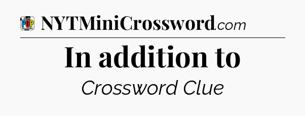 In addition to Crossword Clue