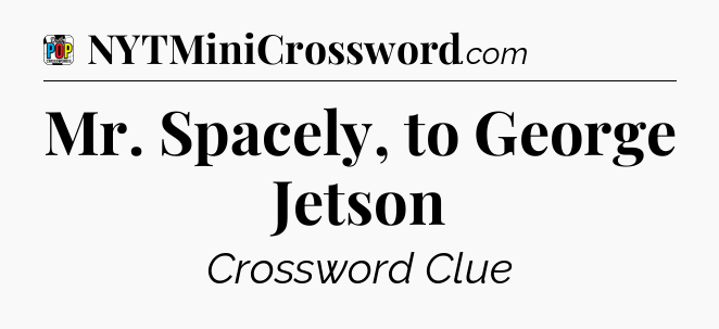 Mr. Spacely, to George Jetson Crossword Clue