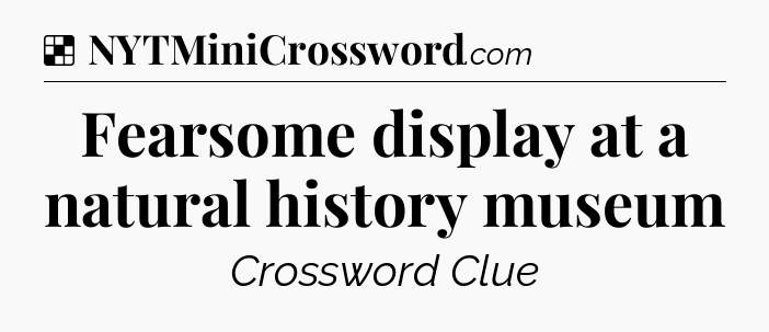 Solution: Fearsome display at a natural history museum - NYT Crossword