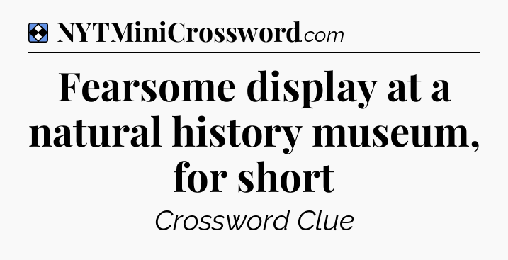 Solution: Fearsome display at a natural history museum, for short - NYT Mini Crossword