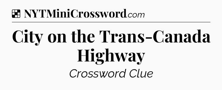 Solution: City on the Trans-Canada Highway - NYT Crossword
