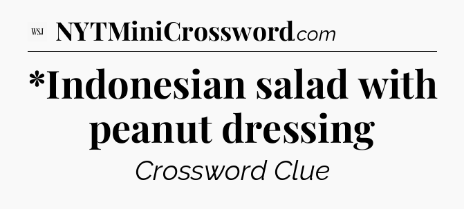 *Indonesian salad with peanut dressing - WSJ Crossword