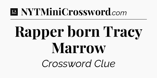 Rapper born Tracy Marrow - LA Times Crossword