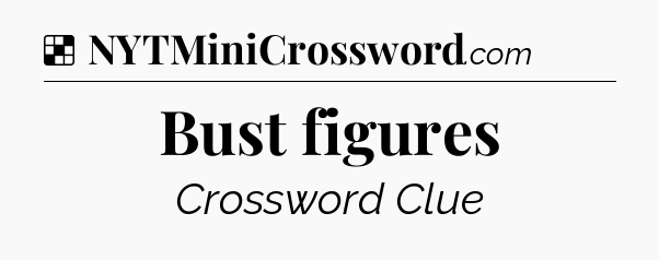 Solution: Bust figures - NYT Crossword