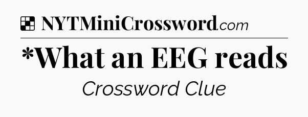 Solution: *What an EEG reads - NYT Crossword