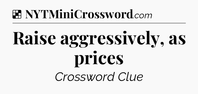 Solution: Raise aggressively, as prices - NYT Crossword