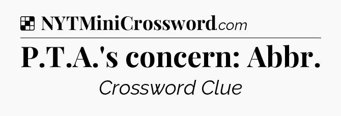 Solution: P.T.A.'s concern: Abbr - NYT Crossword