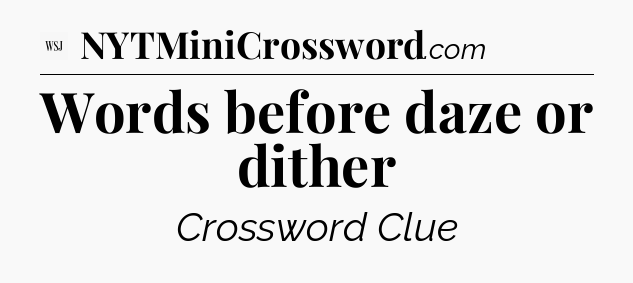 Words before daze or dither - WSJ Crossword